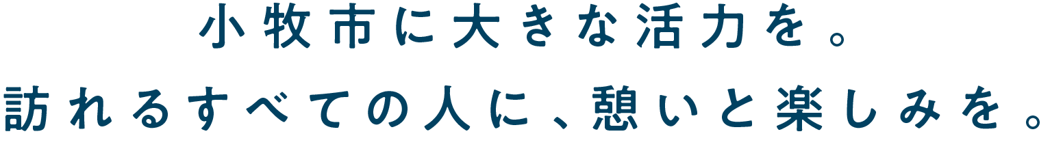 小牧市に大きな活力を。訪れるすべての人に、憩いと楽しみを。